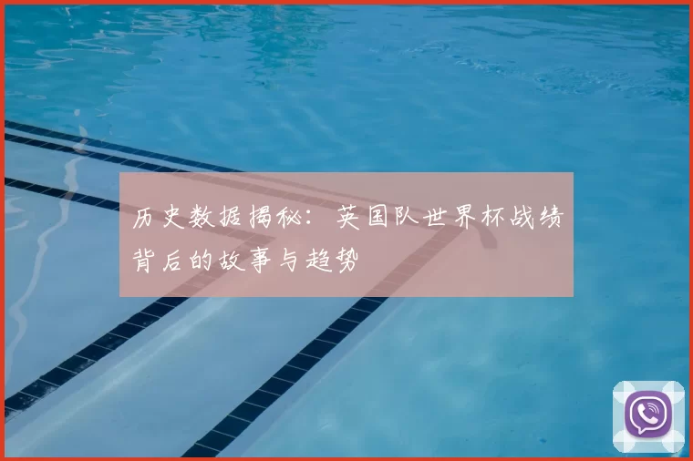 历史数据揭秘:英国队世界杯战绩背后的故事与趋势