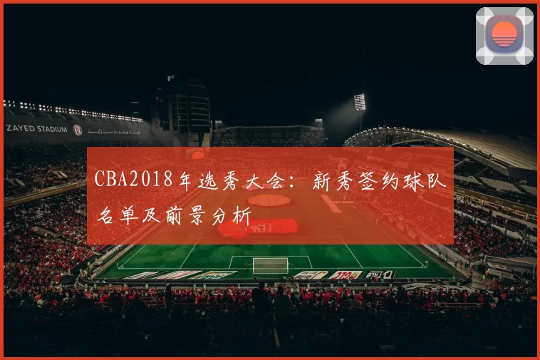 CBA2018年选秀大会:新秀签约球队名单及前景分析