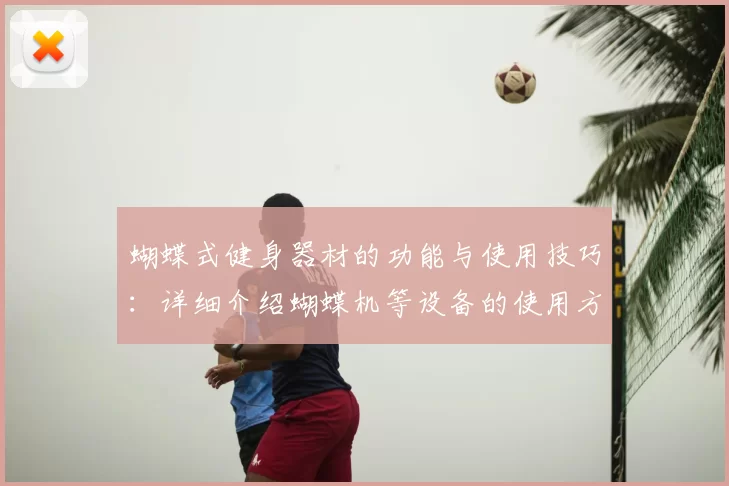 蝴蝶式健身器材的功能与使用技巧:详细介绍蝴蝶机等设备的使用方法与效果