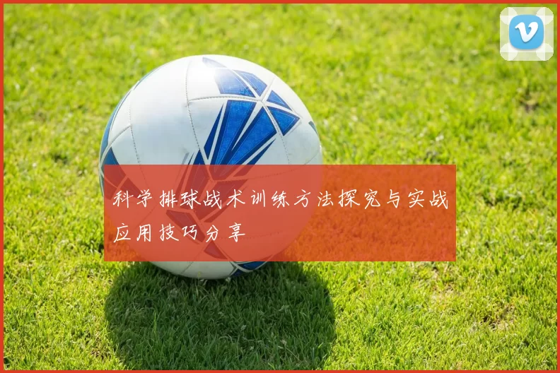 科学排球战术训练方法探究与实战应用技巧分享