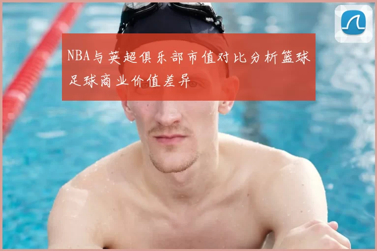 NBA与英超俱乐部市值对比分析篮球足球商业价值差异