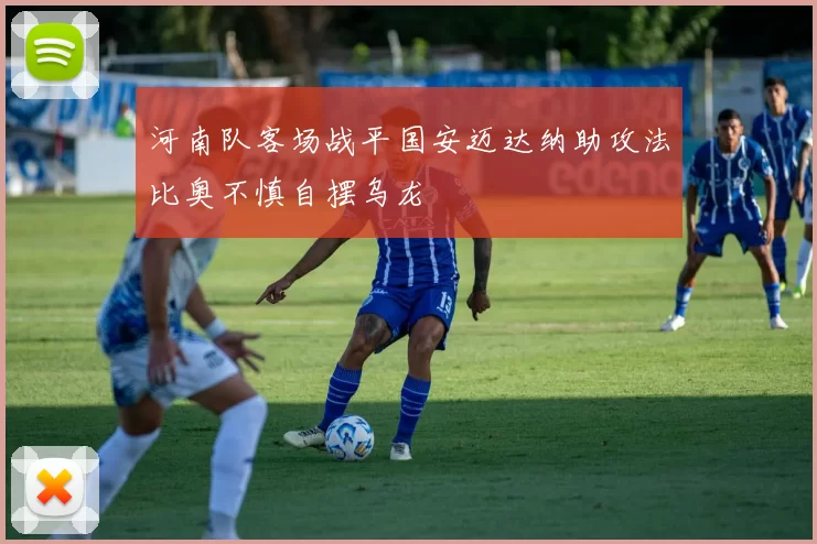 河南队客场战平国安迈达纳助攻法比奥不慎自摆乌龙
