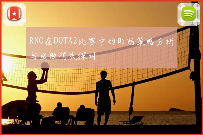 RNG在DOTA2比赛中的盯防策略分析与成败得失探讨