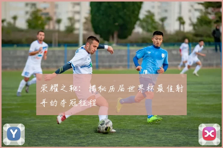 荣耀之靴:揭秘历届世界杯最佳射手的夺冠征程