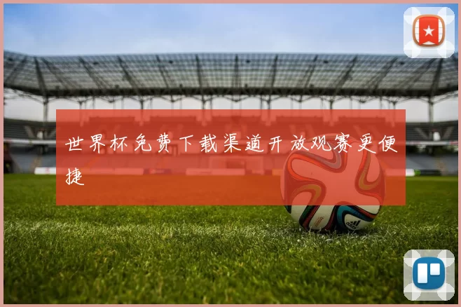 世界杯免费下载渠道开放观赛更便捷