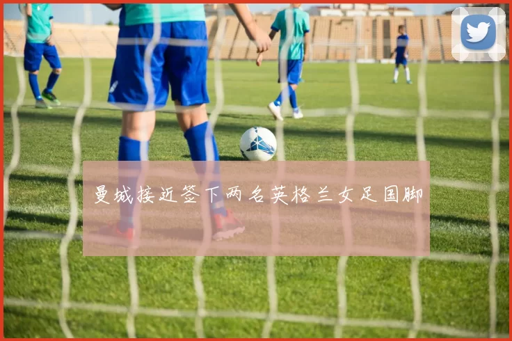 曼城接近签下两名英格兰女足国脚