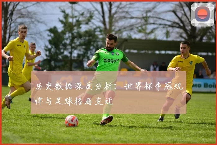 历史数据深度分析:世界杯夺冠规律与足球格局变迁