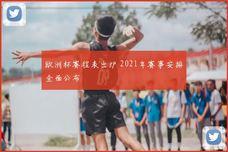欧洲杯赛程表出炉 2021年赛事安排全面公布
