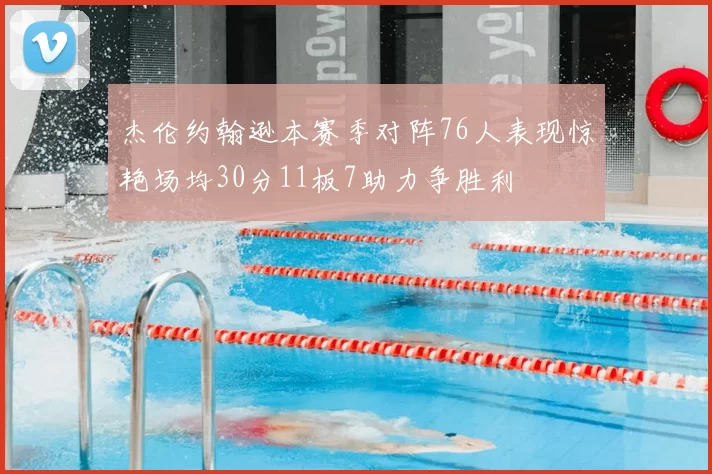 杰伦约翰逊本赛季对阵76人表现惊艳场均30分11板7助力争胜利