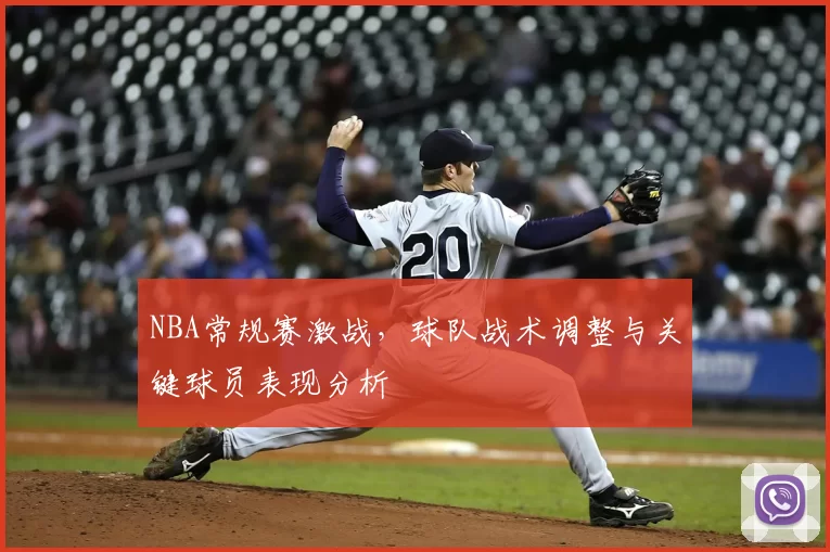 NBA常规赛激战,球队战术调整与关键球员表现分析
