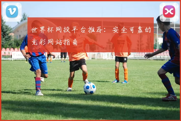 世界杯网投平台推荐:安全可靠的竞彩网站指南