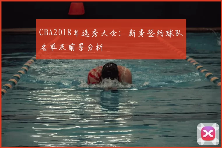 CBA2018年选秀大会:新秀签约球队名单及前景分析