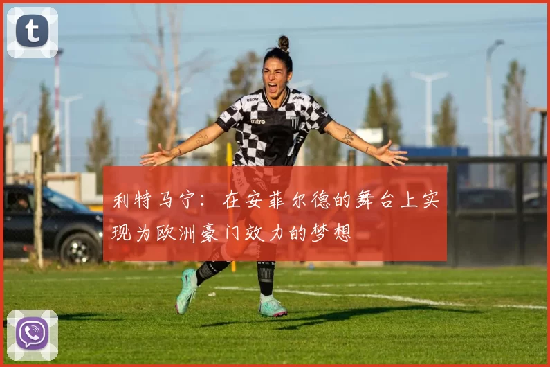 利特马宁:在安菲尔德的舞台上实现为欧洲豪门效力的梦想