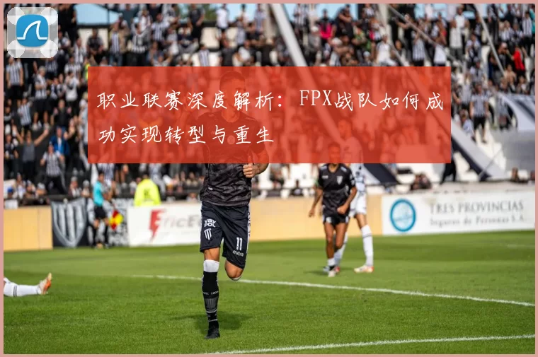 职业联赛深度解析:FPX战队如何成功实现转型与重生