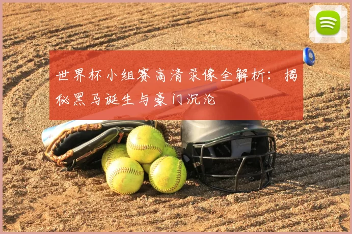 世界杯小组赛高清录像全解析:揭秘黑马诞生与豪门沉沦