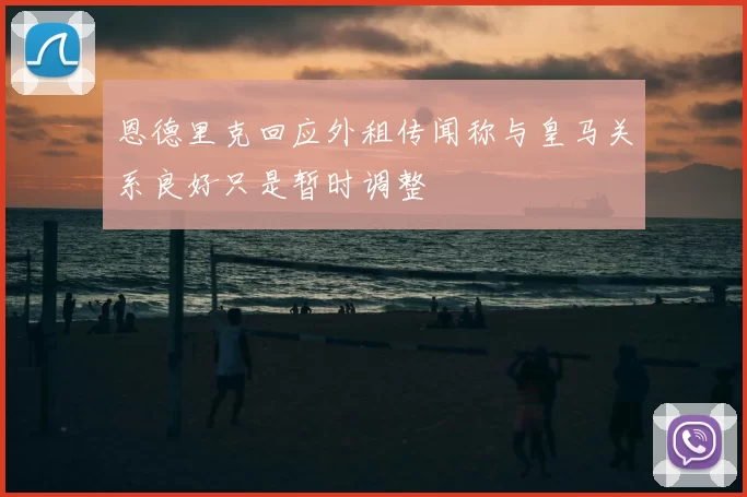 恩德里克回应外租传闻称与皇马关系良好只是暂时调整
