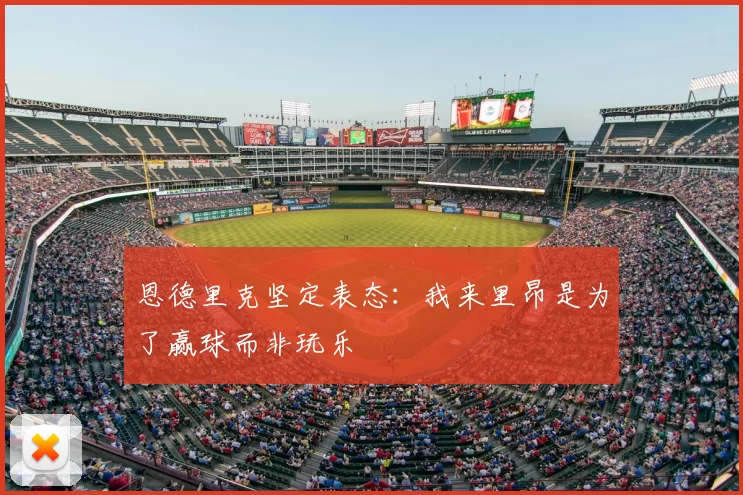 恩德里克坚定表态:我来里昂是为了赢球而非玩乐