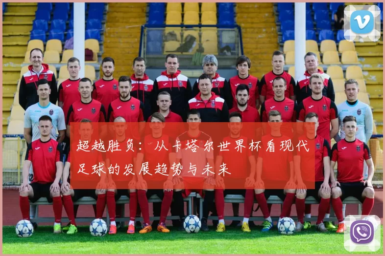 超越胜负:从卡塔尔世界杯看现代足球的发展趋势与未来