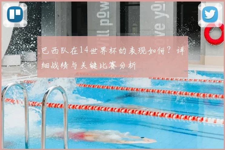 巴西队在14世界杯的表现如何?详细战绩与关键比赛分析