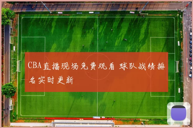CBA直播现场免费观看 球队战绩排名实时更新