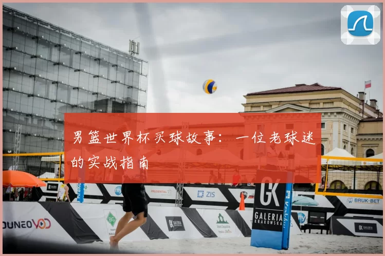 男篮世界杯买球故事:一位老球迷的实战指南