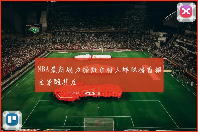 NBA最新战力榜凯尔特人蝉联榜首掘金紧随其后