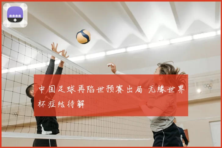 中国足球再陷世预赛出局 无缘世界杯症结待解