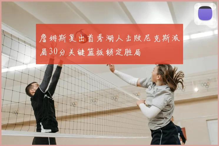 詹姆斯复出首秀湖人击败尼克斯浓眉30分关键篮板锁定胜局