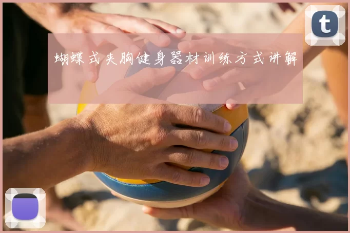 蝴蝶式夹胸健身器材训练方式讲解