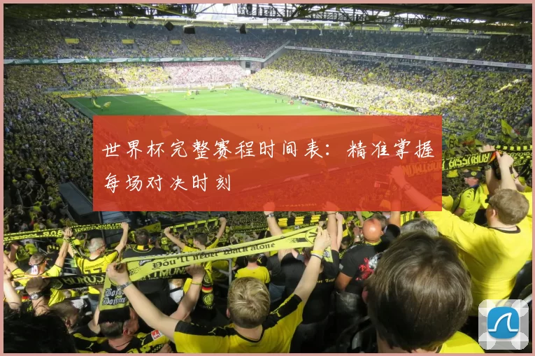 世界杯完整赛程时间表:精准掌握每场对决时刻