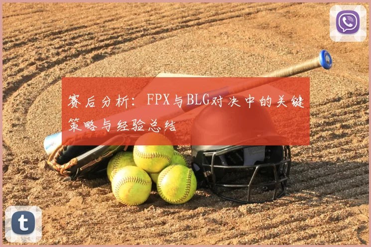 赛后分析:FPX与BLG对决中的关键策略与经验总结