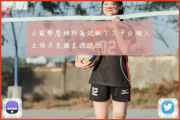 小前锋詹姆斯高效砍下三十分湖人主场力克掘金迎连胜