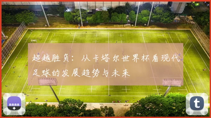 超越胜负:从卡塔尔世界杯看现代足球的发展趋势与未来