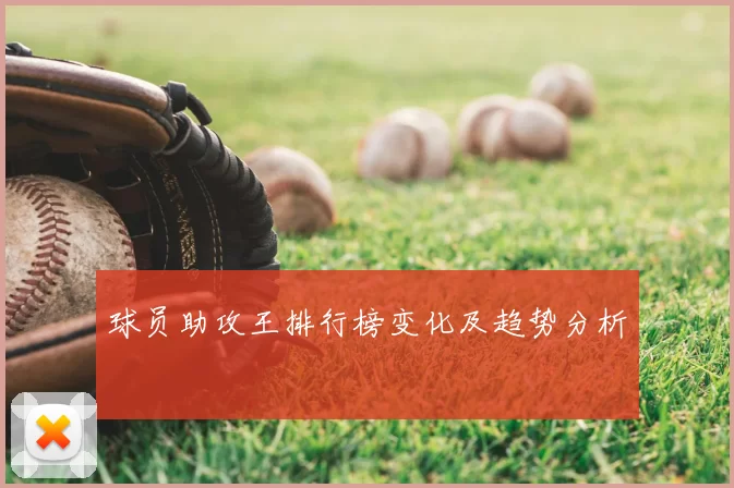 球员助攻王排行榜变化及趋势分析