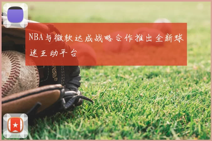NBA与微软达成战略合作推出全新球迷互动平台