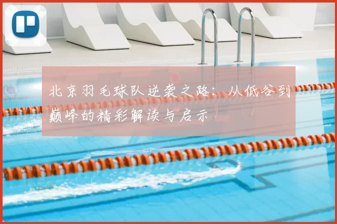北京羽毛球队逆袭之路:从低谷到巅峰的精彩解读与启示