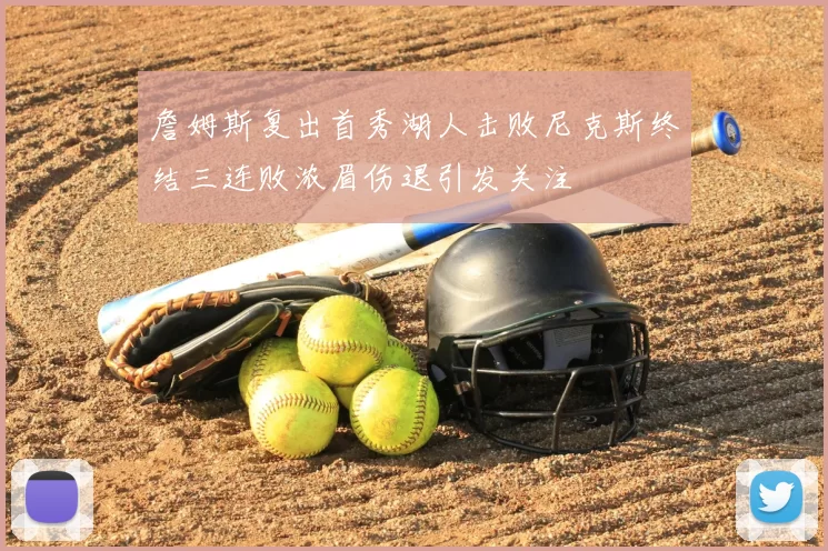 詹姆斯复出首秀湖人击败尼克斯终结三连败浓眉伤退引发关注