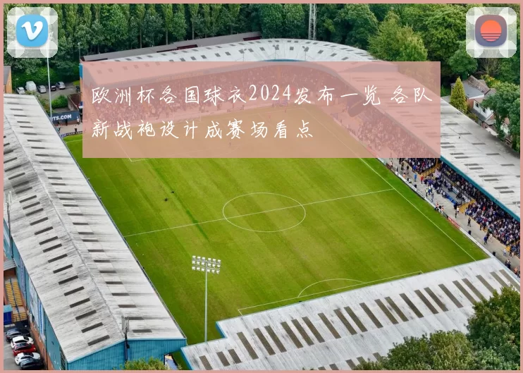 欧洲杯各国球衣2024发布一览 各队新战袍设计成赛场看点