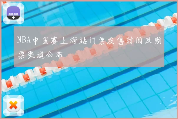 NBA中国赛上海站门票发售时间及购票渠道公布