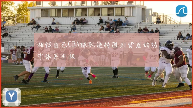 相信自己CBA球队逆转胜利背后的防守体系升级