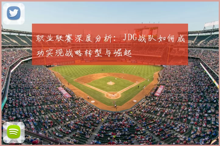 职业联赛深度分析:JDG战队如何成功实现战略转型与崛起