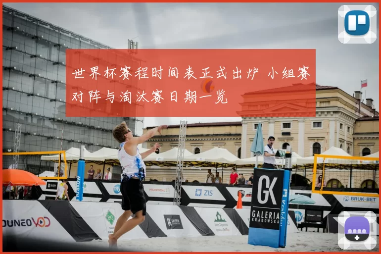 世界杯赛程时间表正式出炉 小组赛对阵与淘汰赛日期一览