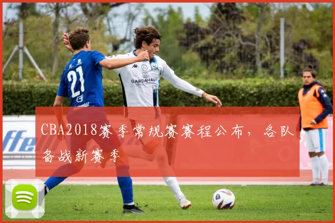 CBA2018赛季常规赛赛程公布,各队备战新赛季
