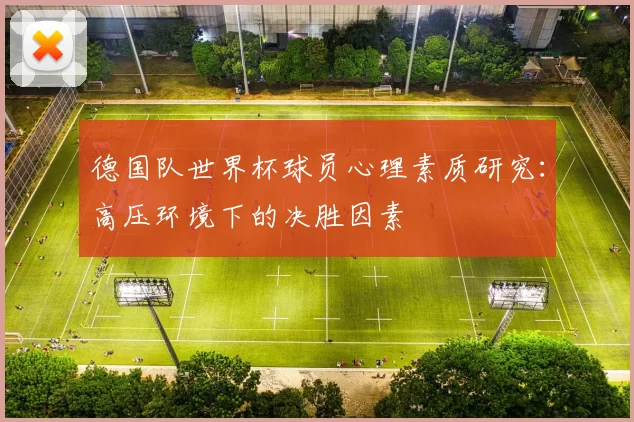 德国队世界杯球员心理素质研究:高压环境下的决胜因素