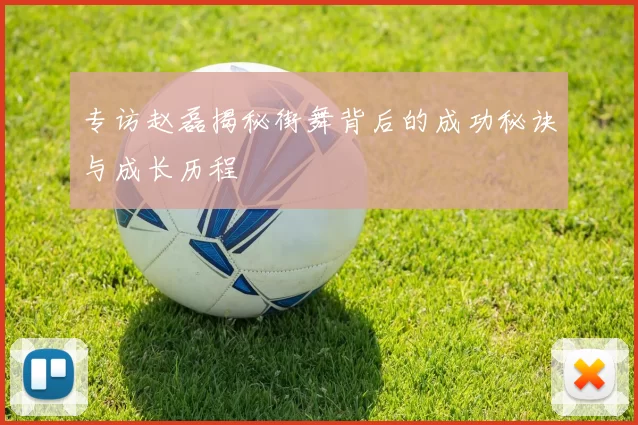 专访赵磊揭秘街舞背后的成功秘诀与成长历程