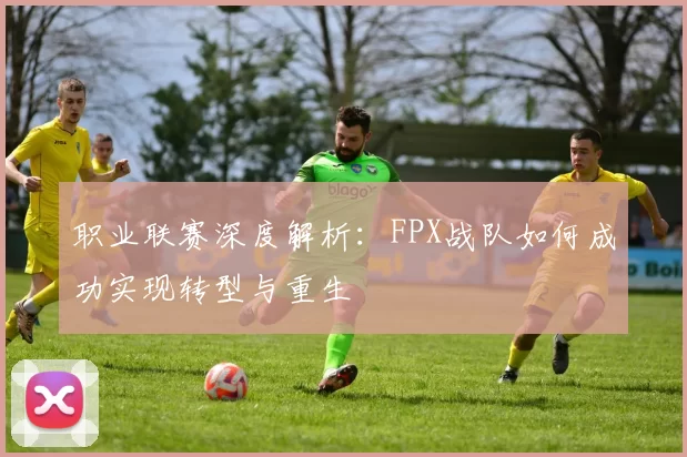 职业联赛深度解析:FPX战队如何成功实现转型与重生