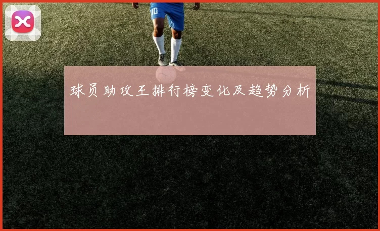 球员助攻王排行榜变化及趋势分析