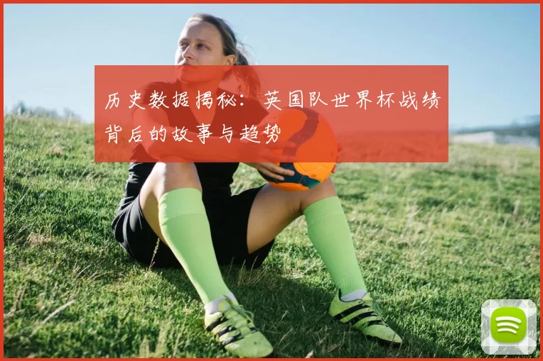 历史数据揭秘:英国队世界杯战绩背后的故事与趋势