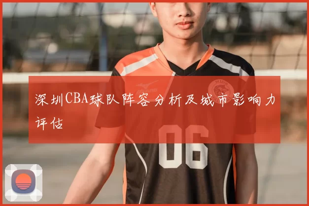 深圳CBA球队阵容分析及城市影响力评估