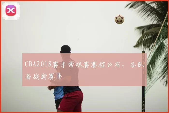 CBA2018赛季常规赛赛程公布,各队备战新赛季